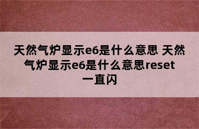 天然气炉显示e6是什么意思 天然气炉显示e6是什么意思reset一直闪